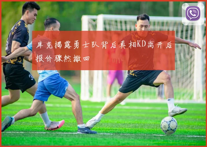 库克揭露勇士队背后真相KD离开后报价骤然撤回