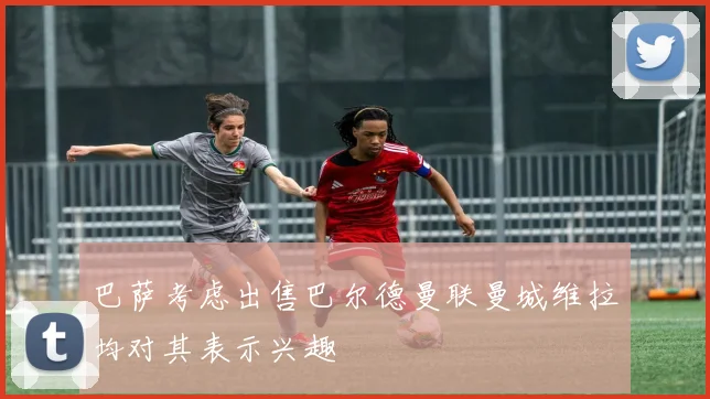 巴萨考虑出售巴尔德曼联曼城维拉均对其表示兴趣