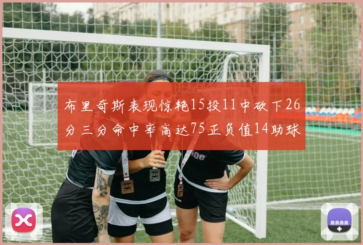 布里奇斯表现惊艳15投11中砍下26分三分命中率高达75正负值14助球队取胜