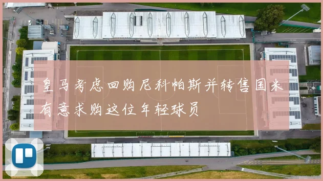 皇马考虑回购尼科帕斯并转售国米有意求购这位年轻球员