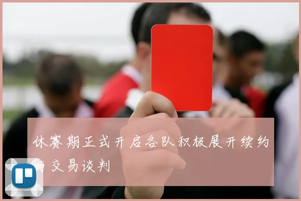 休赛期正式开启各队积极展开续约与交易谈判