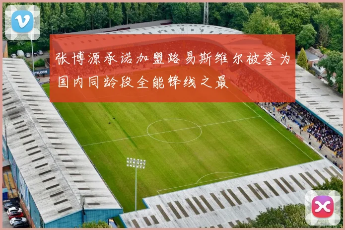 张博源承诺加盟路易斯维尔被誉为国内同龄段全能锋线之最