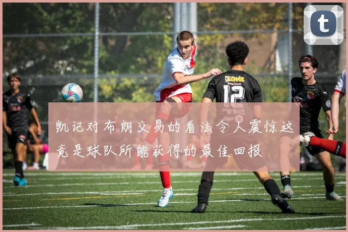 凯记对布朗交易的看法令人震惊这竟是球队所能获得的最佳回报