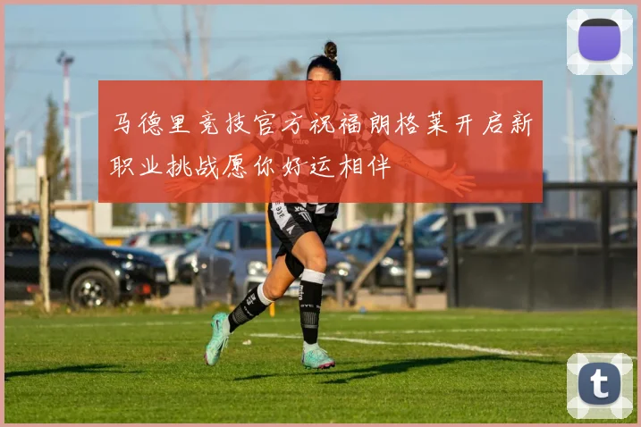 马德里竞技官方祝福朗格莱开启新职业挑战愿你好运相伴