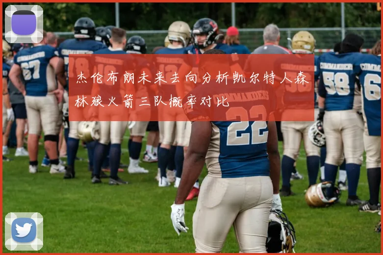 杰伦布朗未来去向分析凯尔特人森林狼火箭三队概率对比